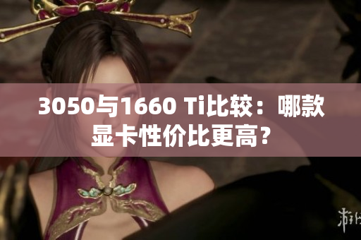 3050与1660 Ti比较：哪款显卡性价比更高？