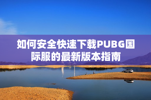 如何安全快速下载PUBG国际服的最新版本指南