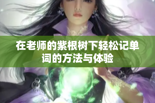 在老师的紫根树下轻松记单词的方法与体验