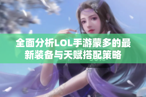 全面分析LOL手游蒙多的最新装备与天赋搭配策略