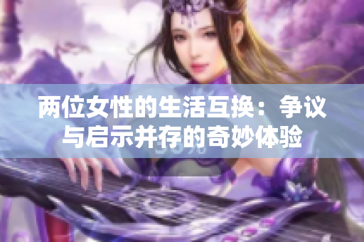 两位女性的生活互换：争议与启示并存的奇妙体验