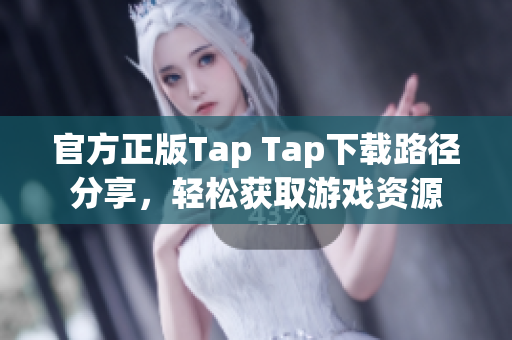 官方正版Tap Tap下载路径分享，轻松获取游戏资源