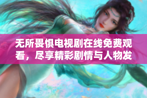 无所畏惧电视剧在线免费观看，尽享精彩剧情与人物发展