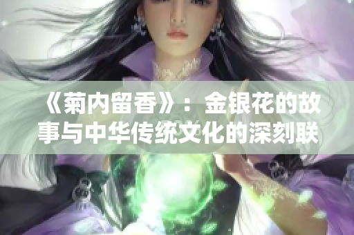 《菊内留香》：金银花的故事与中华传统文化的深刻联系