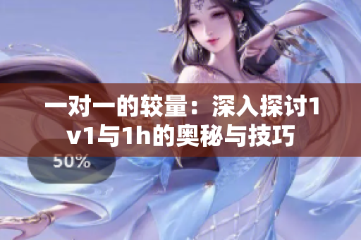 一对一的较量：深入探讨1v1与1h的奥秘与技巧