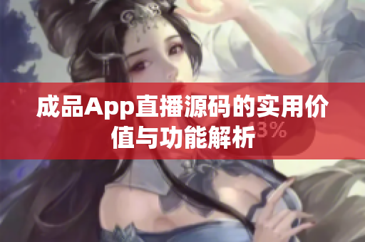 成品App直播源码的实用价值与功能解析