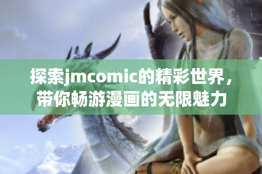 探索jmcomic的精彩世界，带你畅游漫画的无限魅力