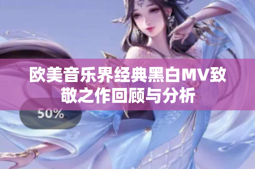 欧美音乐界经典黑白MV致敬之作回顾与分析