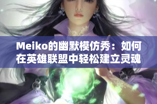 Meiko的幽默模仿秀：如何在英雄联盟中轻松建立灵魂连接