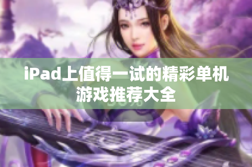 iPad上值得一试的精彩单机游戏推荐大全