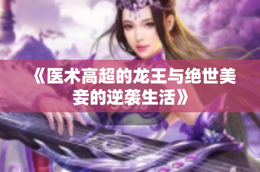 《医术高超的龙王与绝世美妾的逆袭生活》