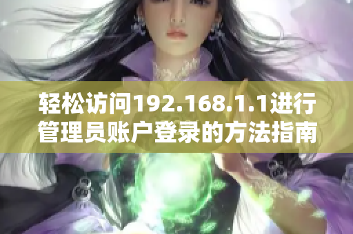 轻松访问192.168.1.1进行管理员账户登录的方法指南