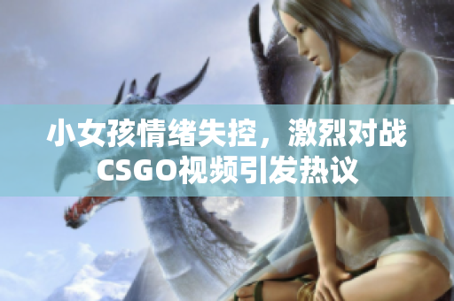 小女孩情绪失控，激烈对战CSGO视频引发热议