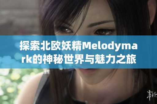 探索北欧妖精Melodymark的神秘世界与魅力之旅