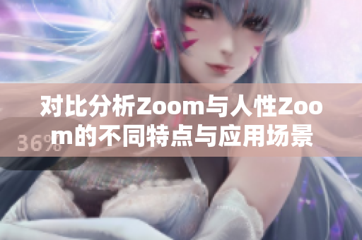 对比分析Zoom与人性Zoom的不同特点与应用场景