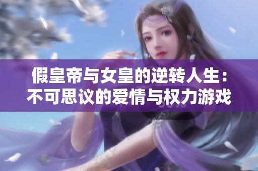 假皇帝与女皇的逆转人生：不可思议的爱情与权力游戏