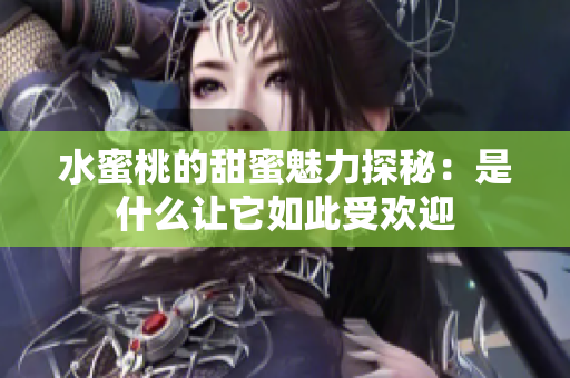 水蜜桃的甜蜜魅力探秘：是什么让它如此受欢迎