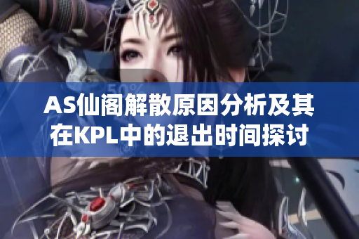 AS仙阁解散原因分析及其在KPL中的退出时间探讨