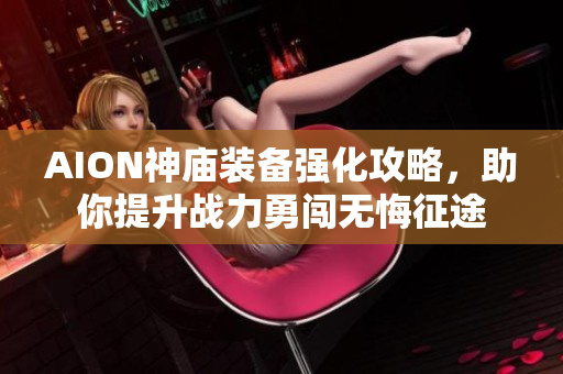 AION神庙装备强化攻略，助你提升战力勇闯无悔征途