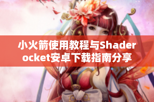 小火箭使用教程与Shaderocket安卓下载指南分享