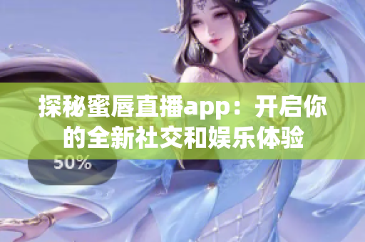 探秘蜜唇直播app：开启你的全新社交和娱乐体验