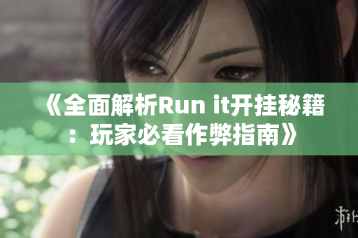 《全面解析Run it开挂秘籍：玩家必看作弊指南》