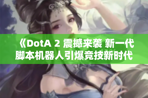 《DotA 2 震撼来袭 新一代脚本机器人引爆竞技新时代》