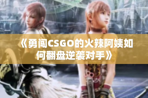 《勇闯CSGO的火辣阿姨如何翻盘逆袭对手》