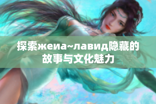 探索жеиа~лавид隐藏的故事与文化魅力