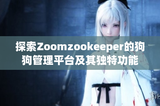 探索Zoomzookeeper的狗狗管理平台及其独特功能