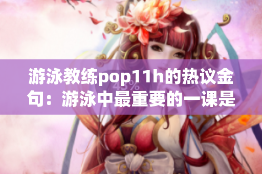 游泳教练pop11h的热议金句：游泳中最重要的一课是什么