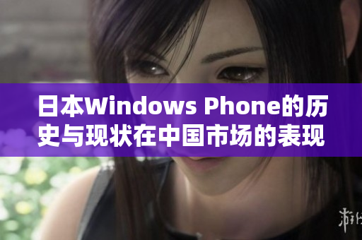 日本Windows Phone的历史与现状在中国市场的表现解析