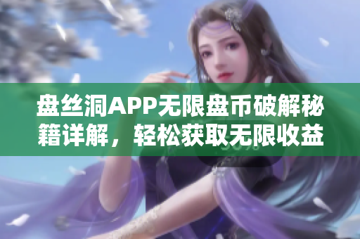 盘丝洞APP无限盘币破解秘籍详解，轻松获取无限收益方法