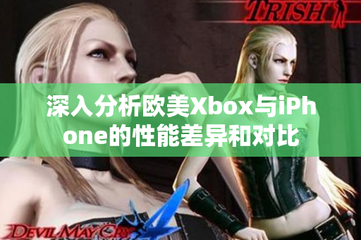 深入分析欧美Xbox与iPhone的性能差异和对比