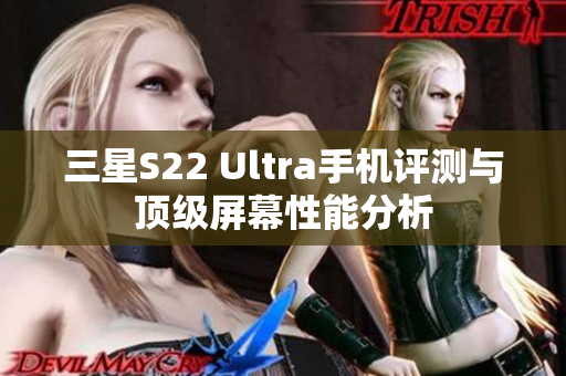 三星S22 Ultra手机评测与顶级屏幕性能分析