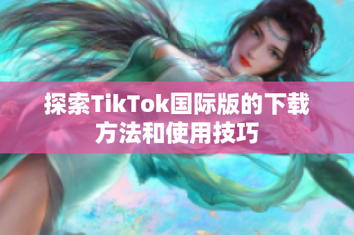 探索TikTok国际版的下载方法和使用技巧