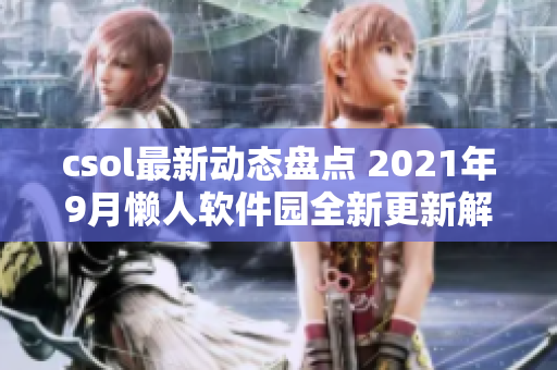 csol最新动态盘点 2021年9月懒人软件园全新更新解析