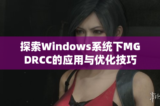 探索Windows系统下MGDRCC的应用与优化技巧