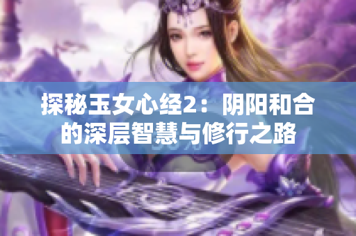 探秘玉女心经2：阴阳和合的深层智慧与修行之路