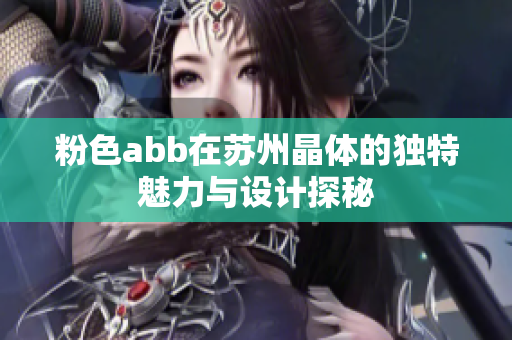 粉色abb在苏州晶体的独特魅力与设计探秘