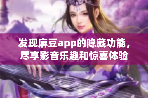 发现麻豆app的隐藏功能，尽享影音乐趣和惊喜体验