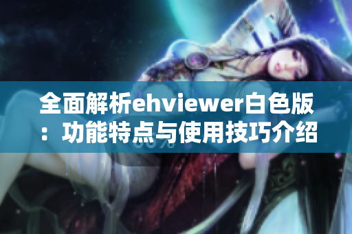 全面解析ehviewer白色版：功能特点与使用技巧介绍