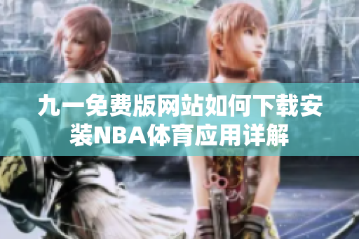 九一免费版网站如何下载安装NBA体育应用详解