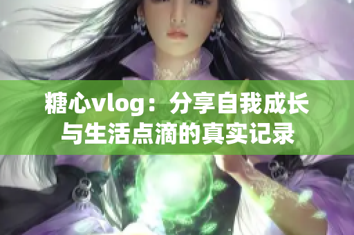 糖心vlog：分享自我成长与生活点滴的真实记录