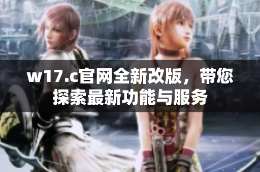 w17.c官网全新改版，带您探索最新功能与服务