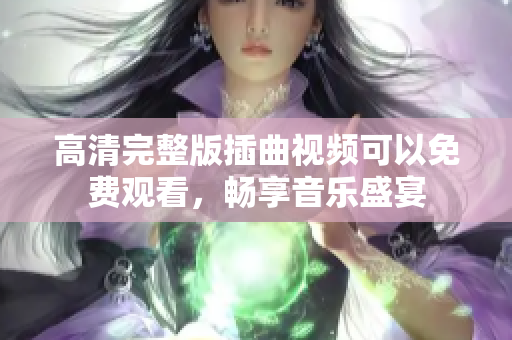 高清完整版插曲视频可以免费观看，畅享音乐盛宴