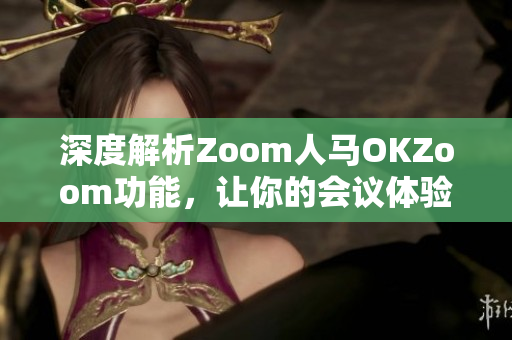 深度解析Zoom人马OKZoom功能，让你的会议体验更出色