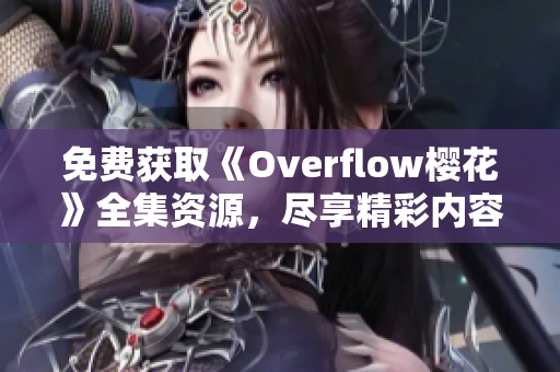 免费获取《Overflow樱花》全集资源，尽享精彩内容探秘！