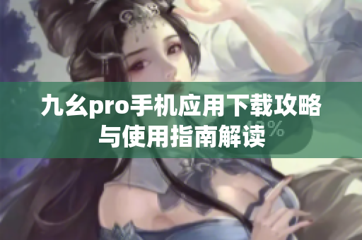 九幺pro手机应用下载攻略与使用指南解读