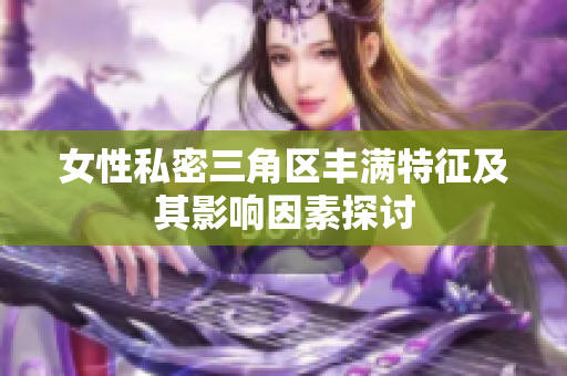 女性私密三角区丰满特征及其影响因素探讨